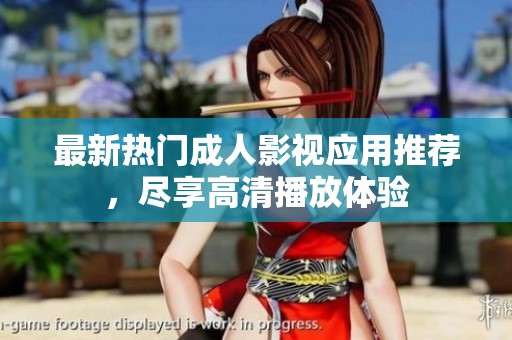 最新热门成人影视应用推荐，尽享高清播放体验