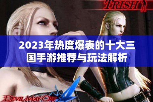 2023年热度爆表的十大三国手游推荐与玩法解析