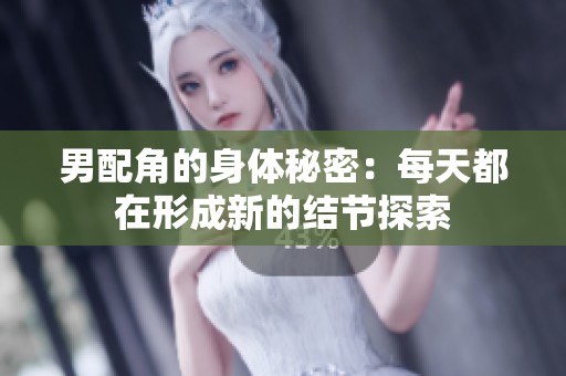 男配角的身体秘密：每天都在形成新的结节探索