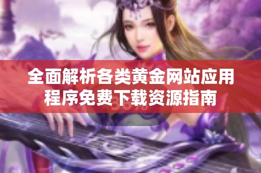 全面解析各类黄金网站应用程序免费下载资源指南
