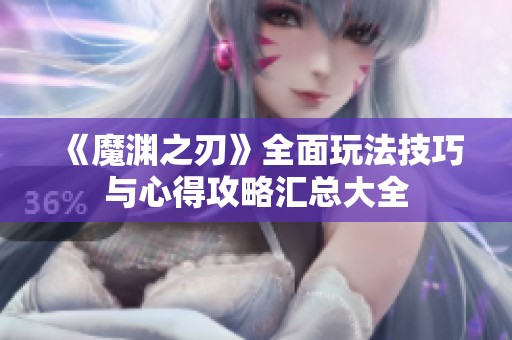《魔渊之刃》全面玩法技巧与心得攻略汇总大全