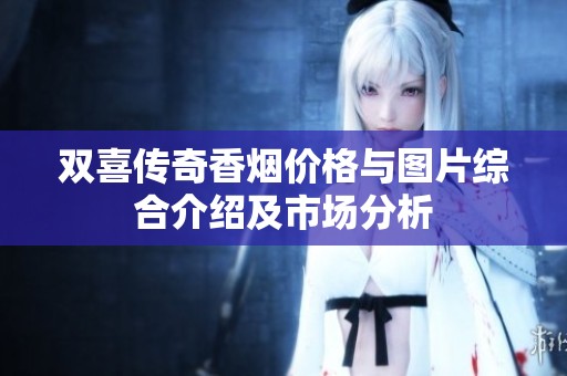 双喜传奇香烟价格与图片综合介绍及市场分析