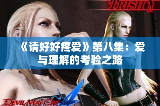 《请好好疼爱》第八集：爱与理解的考验之路