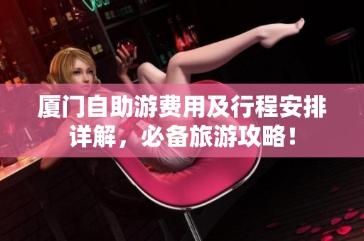 厦门自助游费用及行程安排详解，必备旅游攻略！