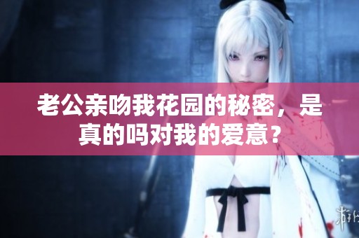 老公亲吻我花园的秘密，是真的吗对我的爱意？