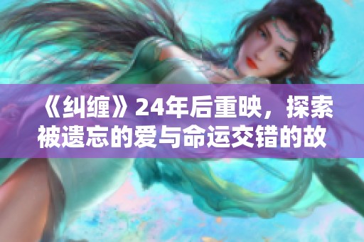 《纠缠》24年后重映，探索被遗忘的爱与命运交错的故事