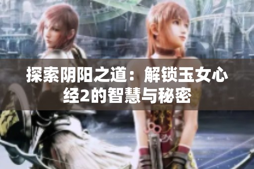 探索阴阳之道：解锁玉女心经2的智慧与秘密