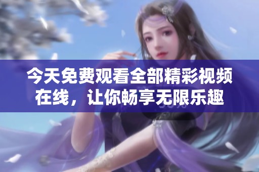 今天免费观看全部精彩视频在线，让你畅享无限乐趣
