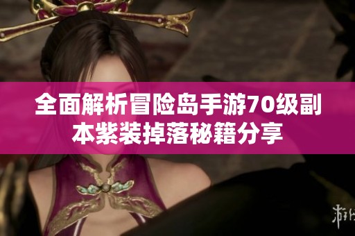 全面解析冒险岛手游70级副本紫装掉落秘籍分享