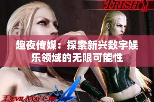 趣夜传媒：探索新兴数字娱乐领域的无限可能性