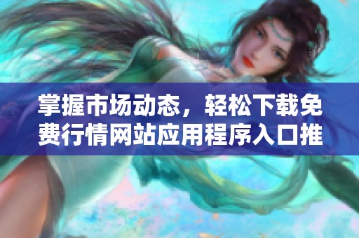 掌握市场动态，轻松下载免费行情网站应用程序入口推荐