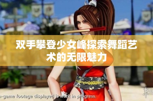 双手攀登少女峰探索舞蹈艺术的无限魅力