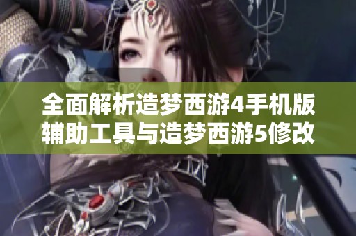 全面解析造梦西游4手机版辅助工具与造梦西游5修改器使用方法