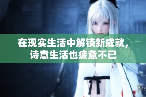 在现实生活中解锁新成就，诗意生活也疲惫不已