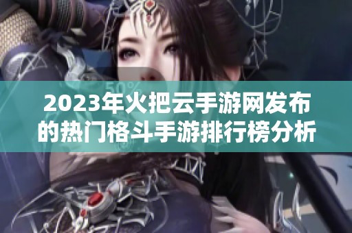 2023年火把云手游网发布的热门格斗手游排行榜分析