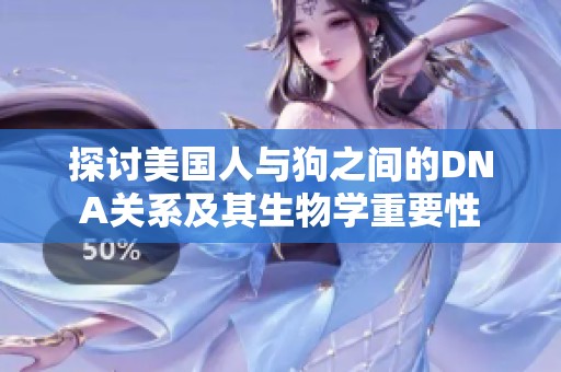 探讨美国人与狗之间的DNA关系及其生物学重要性