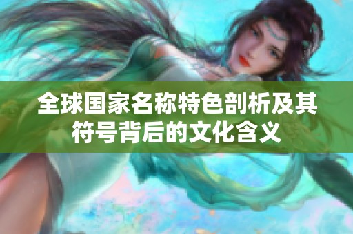 全球国家名称特色剖析及其符号背后的文化含义