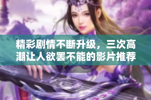 精彩剧情不断升级，三次高潮让人欲罢不能的影片推荐