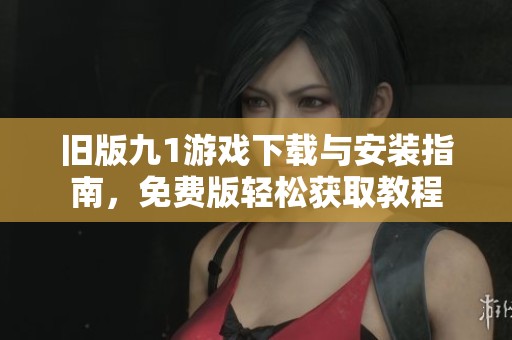 旧版九1游戏下载与安装指南，免费版轻松获取教程