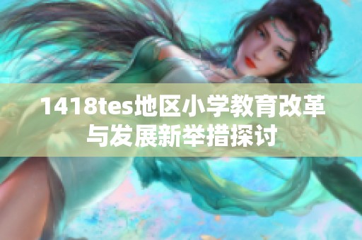 1418tes地区小学教育改革与发展新举措探讨