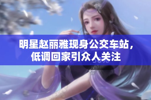 明星赵丽雅现身公交车站，低调回家引众人关注