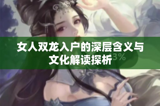 女人双龙入户的深层含义与文化解读探析