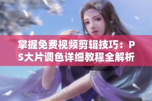 掌握免费视频剪辑技巧：PS大片调色详细教程全解析