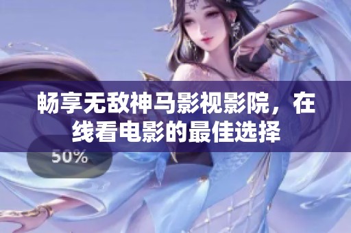 畅享无敌神马影视影院，在线看电影的最佳选择