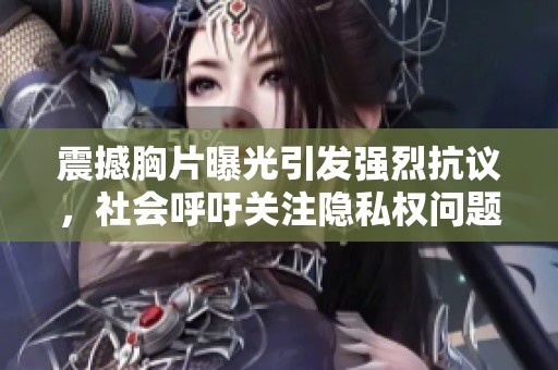 震撼胸片曝光引发强烈抗议，社会呼吁关注隐私权问题