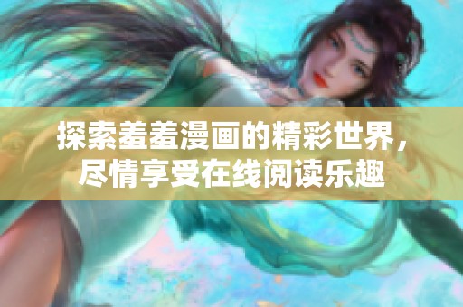 探索羞羞漫画的精彩世界，尽情享受在线阅读乐趣