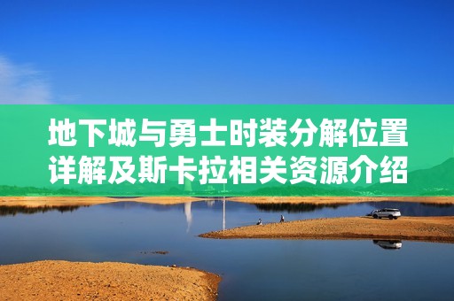 地下城与勇士时装分解位置详解及斯卡拉相关资源介绍