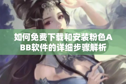 如何免费下载和安装粉色ABB软件的详细步骤解析