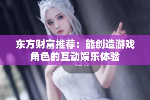 东方财富推荐：能创造游戏角色的互动娱乐体验
