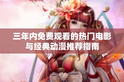三年内免费观看的热门电影与经典动漫推荐指南