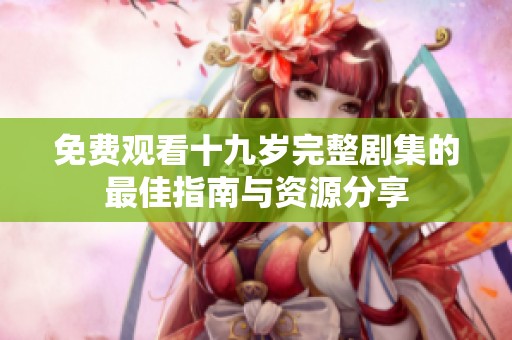 免费观看十九岁完整剧集的最佳指南与资源分享