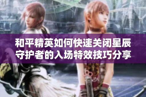 和平精英如何快速关闭星辰守护者的入场特效技巧分享