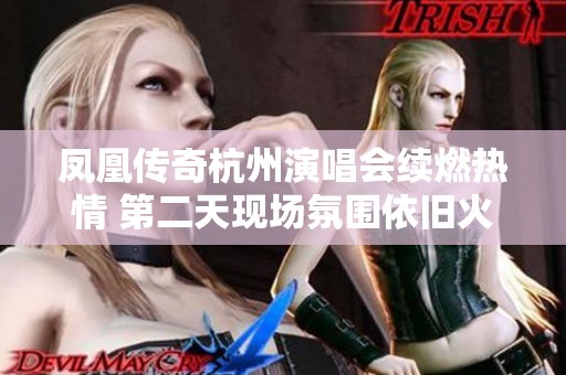凤凰传奇杭州演唱会续燃热情 第二天现场氛围依旧火爆 凤凰传奇杭州演唱会续燃热情 第二天现场氛围依旧火爆