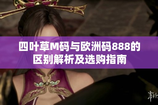 四叶草M码与欧洲码888的区别解析及选购指南