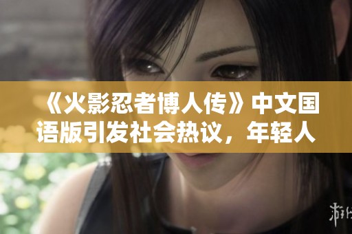 《火影忍者博人传》中文国语版引发社会热议，年轻人激情追番