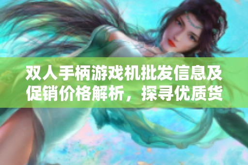 双人手柄游戏机批发信息及促销价格解析，探寻优质货源