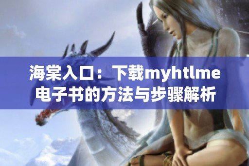 海棠入口：下载myhtlme电子书的方法与步骤解析