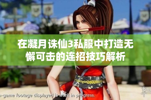在凝月诛仙3私服中打造无懈可击的连招技巧解析