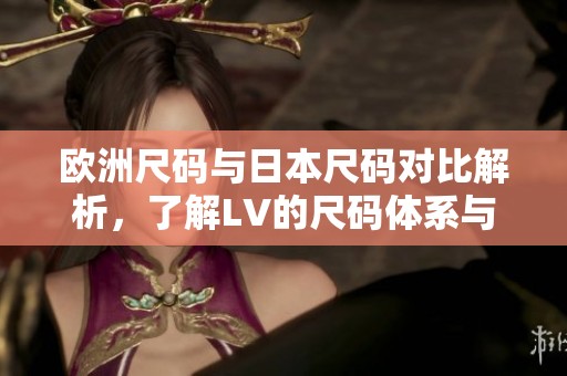 欧洲尺码与日本尺码对比解析，了解LV的尺码体系与选择技巧