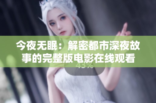 今夜无眠：解密都市深夜故事的完整版电影在线观看