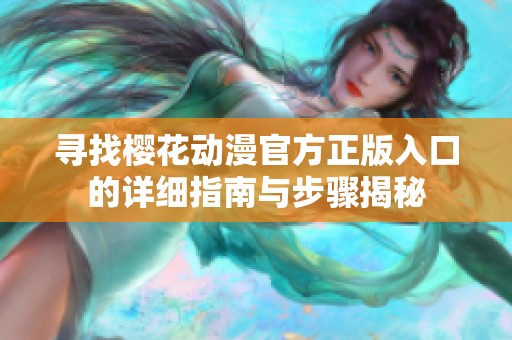 寻找樱花动漫官方正版入口的详细指南与步骤揭秘