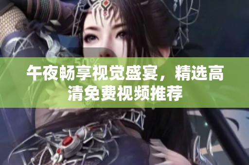 午夜畅享视觉盛宴，精选高清免费视频推荐