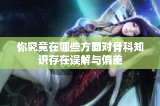 你究竟在哪些方面对骨科知识存在误解与偏差