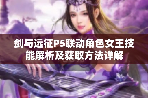 剑与远征P5联动角色女王技能解析及获取方法详解