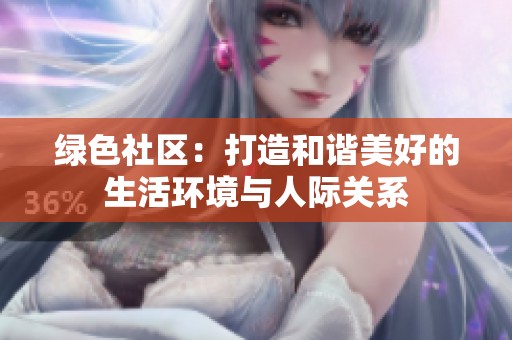 绿色社区：打造和谐美好的生活环境与人际关系