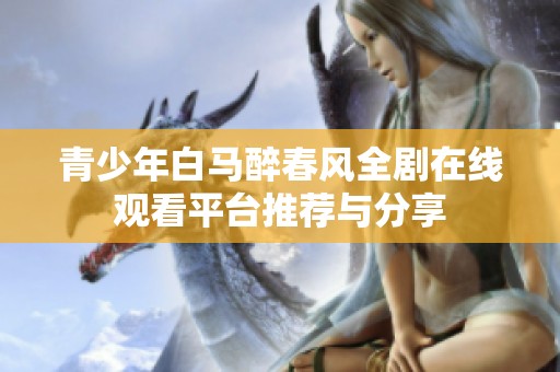 青少年白马醉春风全剧在线观看平台推荐与分享